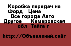 Коробка передач на Форд › Цена ­ 20 000 - Все города Авто » Другое   . Кемеровская обл.,Тайга г.